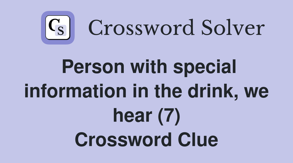 Person with special information in the drink, we hear (7) Crossword